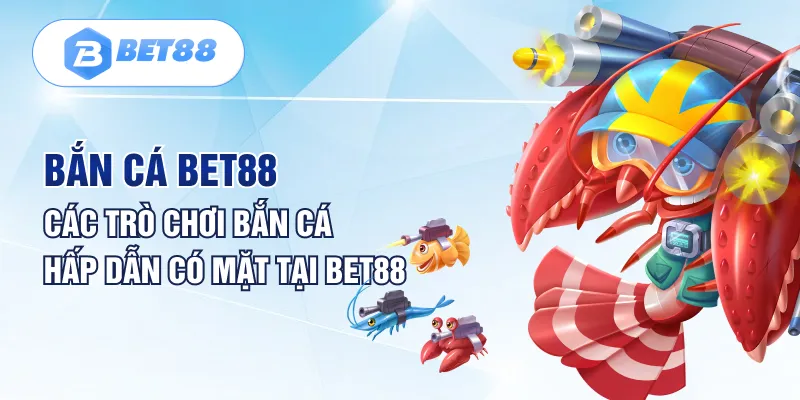 Bắn Cá Bet88 - Các Trò Chơi Bắn Cá Hấp Dẫn Có Mặt Tại Bet88