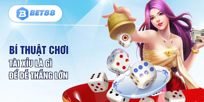 Bí thuật chơi tài xỉu là gì để dễ thắng lớn