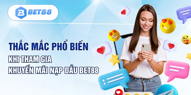 Thắc mắc phổ biến khi tham gia khuyến mãi nạp đầu BET88