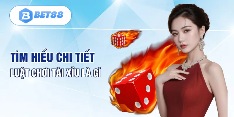 Tìm hiểu chi tiết luật chơi tài xỉu là gì