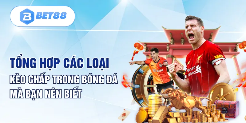 Tổng hợp các loại kèo chấp trong bóng đá mà bạn nên biết