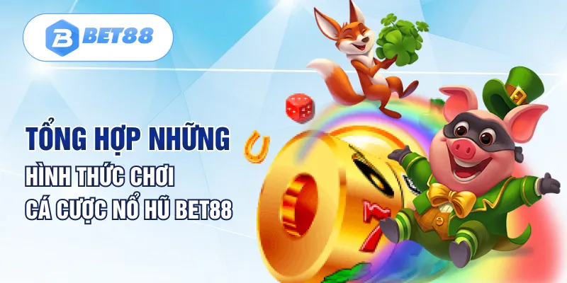 Tổng hợp những hình thức chơi cá cược nổ hũ Bet88