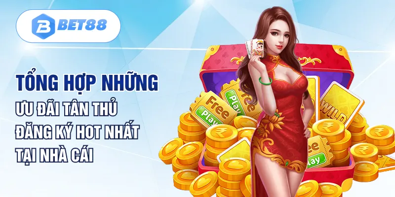 Tổng hợp những ưu đãi tân thủ đăng ký hot nhất tại nhà cái