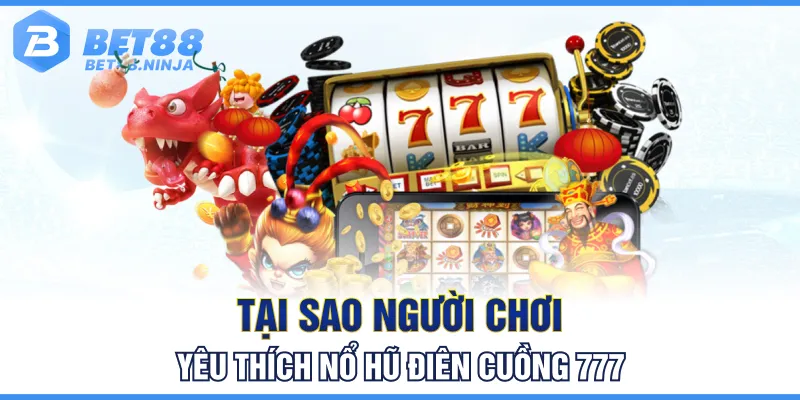 Tại sao người chơi yêu thích nổ hũ điên cuồng 777